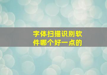 字体扫描识别软件哪个好一点的