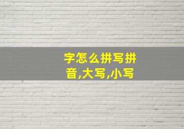 字怎么拼写拼音,大写,小写