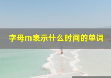 字母m表示什么时间的单词