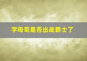 字母哥是否出战爵士了