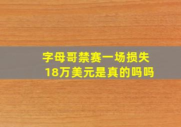 字母哥禁赛一场损失18万美元是真的吗吗