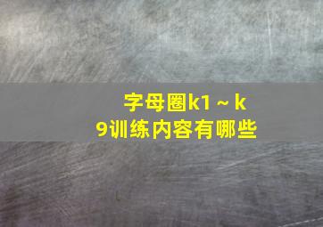 字母圈k1～k9训练内容有哪些