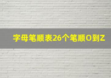 字母笔顺表26个笔顺O到Z