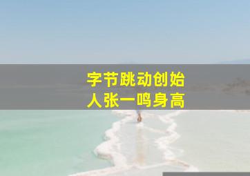 字节跳动创始人张一鸣身高