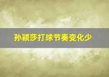 孙颖莎打球节奏变化少