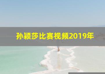 孙颖莎比赛视频2019年