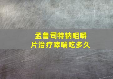 孟鲁司特钠咀嚼片治疗哮喘吃多久