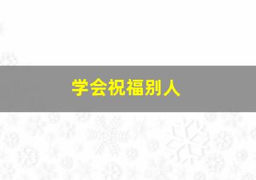 学会祝福别人