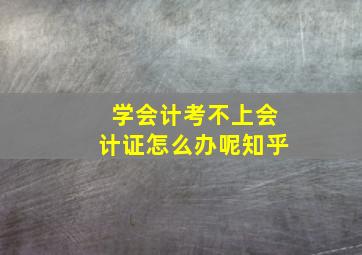 学会计考不上会计证怎么办呢知乎