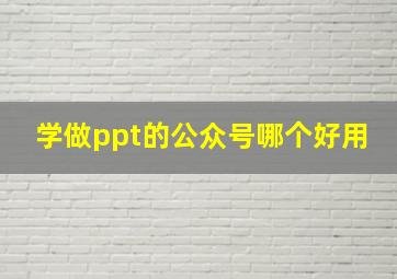 学做ppt的公众号哪个好用