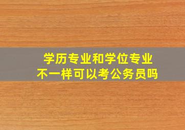 学历专业和学位专业不一样可以考公务员吗