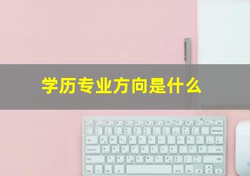 学历专业方向是什么