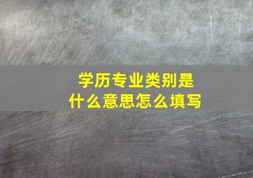 学历专业类别是什么意思怎么填写