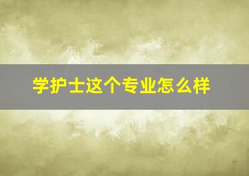 学护士这个专业怎么样