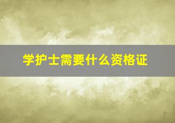 学护士需要什么资格证