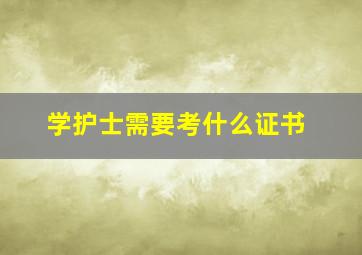 学护士需要考什么证书