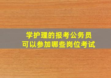 学护理的报考公务员可以参加哪些岗位考试