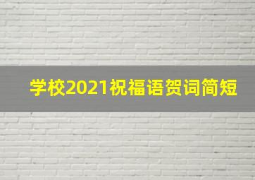 学校2021祝福语贺词简短