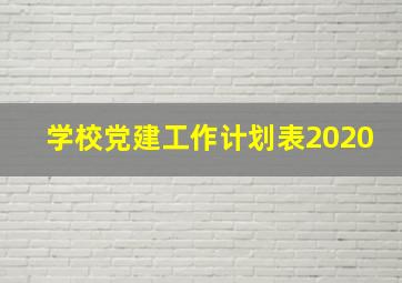 学校党建工作计划表2020