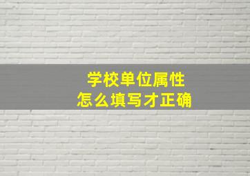 学校单位属性怎么填写才正确