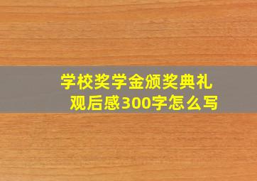 学校奖学金颁奖典礼观后感300字怎么写