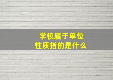 学校属于单位性质指的是什么