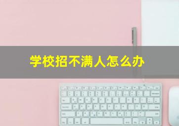 学校招不满人怎么办