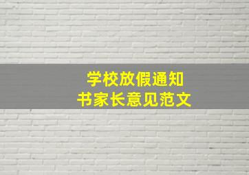 学校放假通知书家长意见范文