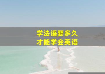 学法语要多久才能学会英语