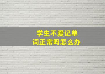 学生不爱记单词正常吗怎么办