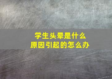 学生头晕是什么原因引起的怎么办