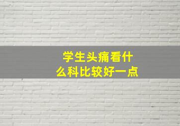 学生头痛看什么科比较好一点