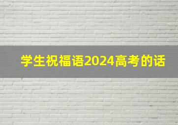 学生祝福语2024高考的话