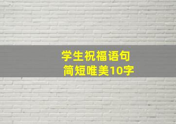 学生祝福语句简短唯美10字