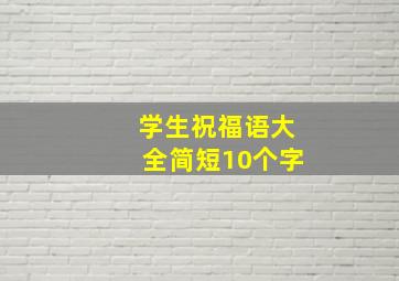 学生祝福语大全简短10个字