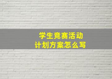 学生竞赛活动计划方案怎么写