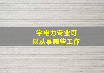 学电力专业可以从事哪些工作