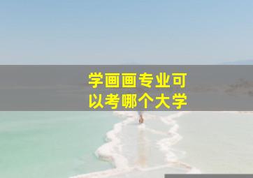 学画画专业可以考哪个大学