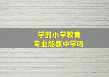 学的小学教育专业能教中学吗