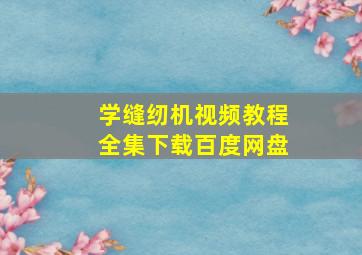 学缝纫机视频教程全集下载百度网盘