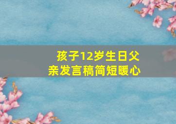 孩子12岁生日父亲发言稿简短暖心