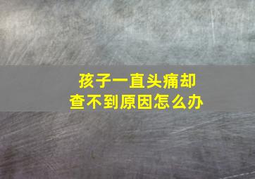 孩子一直头痛却查不到原因怎么办