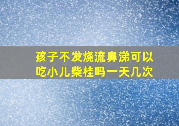 孩子不发烧流鼻涕可以吃小儿柴桂吗一天几次