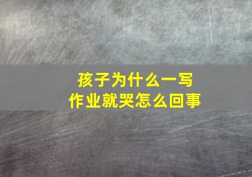 孩子为什么一写作业就哭怎么回事