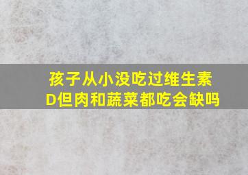 孩子从小没吃过维生素D但肉和蔬菜都吃会缺吗