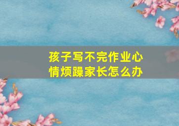 孩子写不完作业心情烦躁家长怎么办