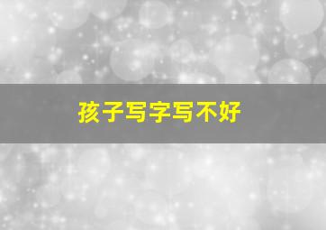 孩子写字写不好