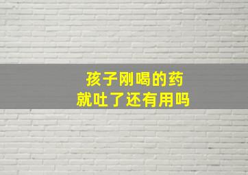 孩子刚喝的药就吐了还有用吗