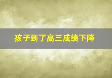 孩子到了高三成绩下降