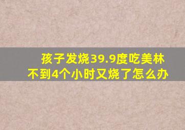 孩子发烧39.9度吃美林不到4个小时又烧了怎么办